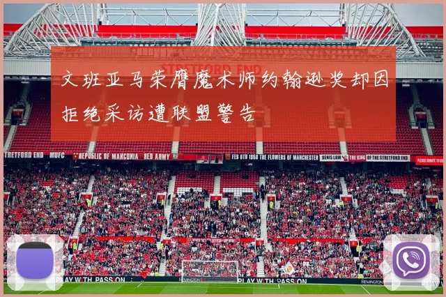 文班亚马荣膺魔术师约翰逊奖却因拒绝采访遭联盟警告