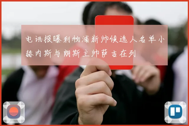 电讯报曝利物浦新帅候选人名单小赫内斯与朗斯主帅萨吉在列